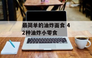 最简单的油炸面食 42种油炸小零食