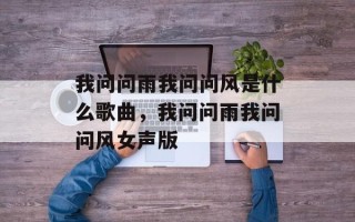 我问问雨我问问风是什么歌曲，我问问雨我问问风女声版