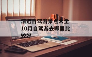 清远自驾游景点大全 10月自驾游去哪里比较好