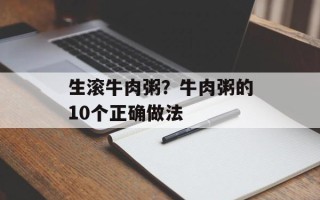 生滚牛肉粥？牛肉粥的10个正确做法