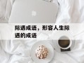 际遇成语，形容人生际遇的成语