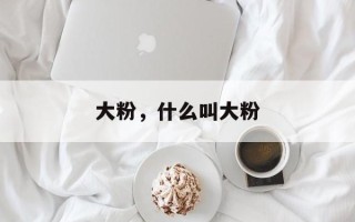 大粉，什么叫大粉