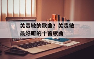 关贵敏的歌曲？关贵敏最好听的十首歌曲