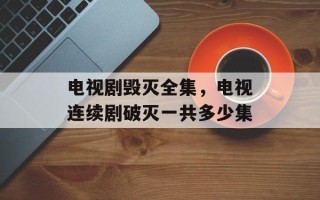 电视剧毁灭全集，电视连续剧破灭一共多少集