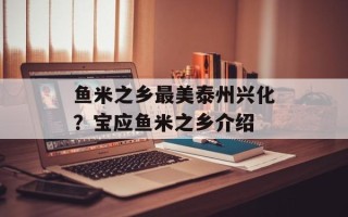 鱼米之乡最美泰州兴化？宝应鱼米之乡介绍