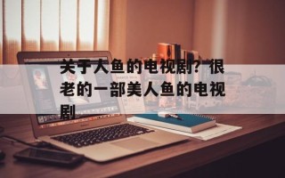 关于人鱼的电视剧？很老的一部美人鱼的电视剧