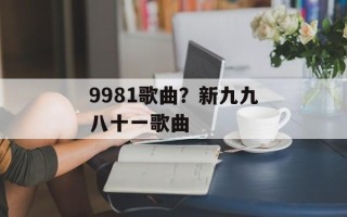 9981歌曲？新九九八十一歌曲