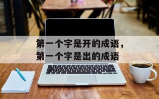 第一个字是开的成语，第一个字是出的成语