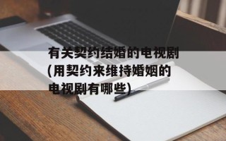 有关契约结婚的电视剧(用契约来维持婚姻的电视剧有哪些)