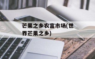 芒果之乡农富市场(世界芒果之乡)
