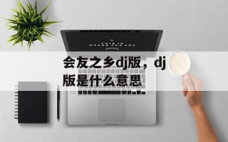 会友之乡dj版，dj版是什么意思