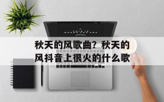 秋天的风歌曲？秋天的风抖音上很火的什么歌