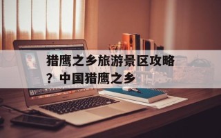 猎鹰之乡旅游景区攻略？中国猎鹰之乡