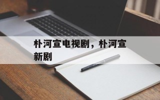 朴河宣电视剧，朴河宣新剧