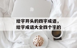 给字开头的四字成语，给字成语大全四个字的