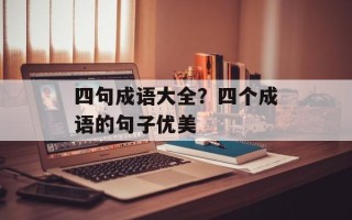 四句成语大全？四个成语的句子优美