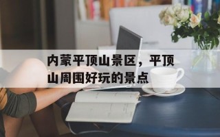 内蒙平顶山景区，平顶山周围好玩的景点