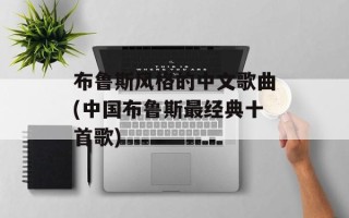 布鲁斯风格的中文歌曲(中国布鲁斯最经典十首歌)