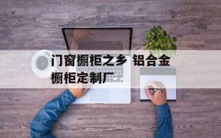 门窗橱柜之乡 铝合金橱柜定制厂