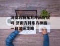 济南方特东方神画好玩吗 济南方特东方神画一日游玩攻略