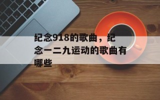 纪念918的歌曲，纪念一二九运动的歌曲有哪些