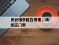 青云梯景区在哪里，风景区门票