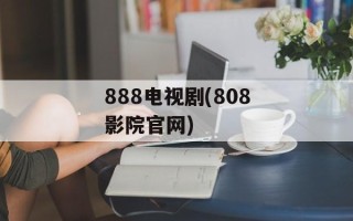 888电视剧(808影院官网)