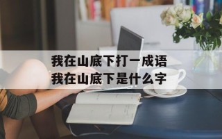 我在山底下打一成语 我在山底下是什么字