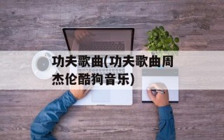 功夫歌曲(功夫歌曲周杰伦酷狗音乐)