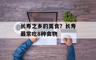 长寿之乡的美食？长寿最常吃8种食物
