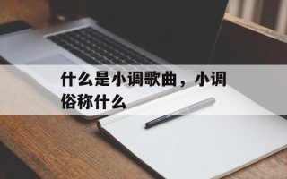 什么是小调歌曲，小调俗称什么