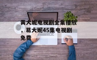 黄大妮电视剧全集播放，葛大妮45集电视剧免费