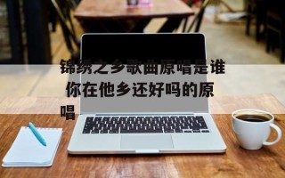 锦绣之乡歌曲原唱是谁 你在他乡还好吗的原唱
