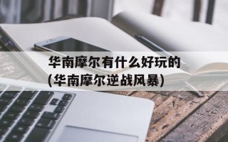 华南摩尔有什么好玩的(华南摩尔逆战风暴)