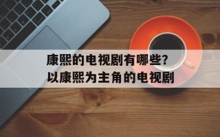 康熙的电视剧有哪些？以康熙为主角的电视剧