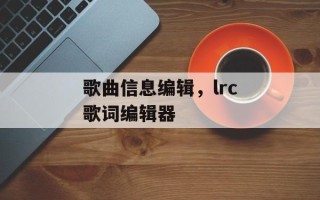 歌曲信息编辑，lrc歌词编辑器