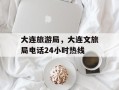 大连旅游局，大连文旅局电话24小时热线