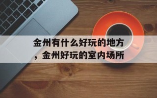 金州有什么好玩的地方，金州好玩的室内场所