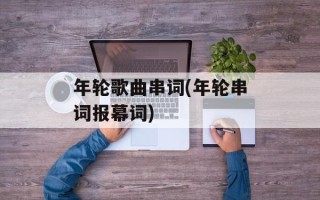 年轮歌曲串词(年轮串词报幕词)