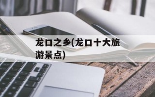 龙口之乡(龙口十大旅游景点)