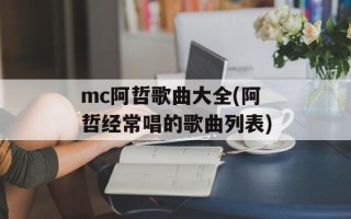 mc阿哲歌曲大全(阿哲经常唱的歌曲列表)