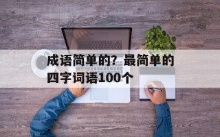 成语简单的？最简单的四字词语100个