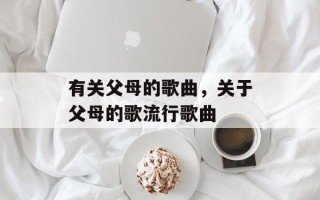 有关父母的歌曲，关于父母的歌流行歌曲