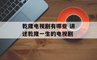 乾隆电视剧有哪些 讲述乾隆一生的电视剧