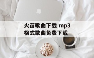 火苗歌曲下载 mp3格式歌曲免费下载