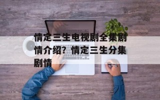 情定三生电视剧全集剧情介绍？情定三生分集剧情