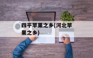 四平苹果之乡(河北苹果之乡)