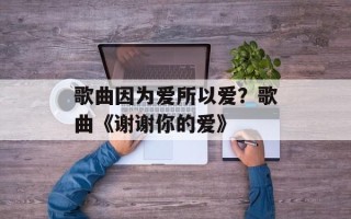 歌曲因为爱所以爱？歌曲《谢谢你的爱》