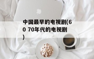 中国最早的电视剧(60 70年代的电视剧)