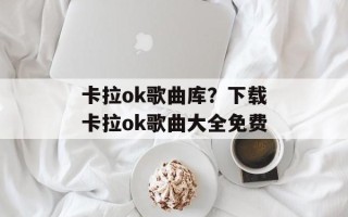 卡拉ok歌曲库？下载卡拉ok歌曲大全免费